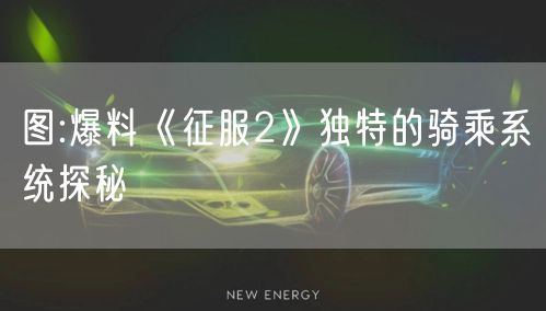 图:爆料《征服2》独特的骑乘系统探秘