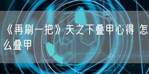 《再刷一把》天之下叠甲心得 怎么叠甲
