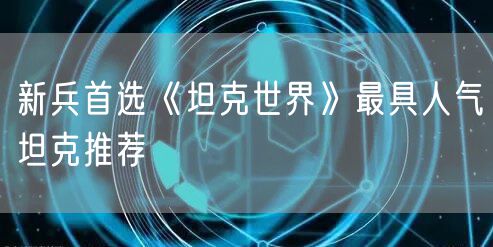 新兵首选《坦克世界》最具人气坦克推荐