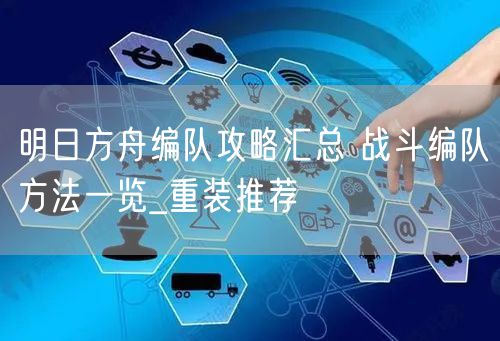 明日方舟编队攻略汇总 战斗编队方法一览_重装推荐