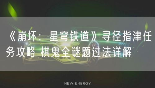 《崩坏:星穹铁道》寻径指津任务攻略 棋鬼全谜题过法详解