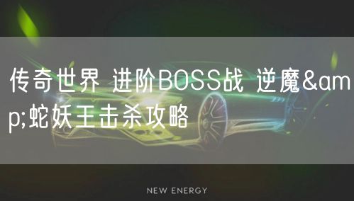 传奇世界 进阶BOSS战 逆魔&蛇妖王击杀攻略