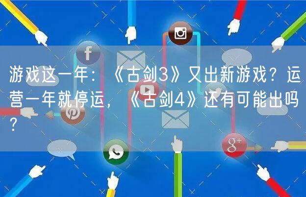 游戏这一年：《古剑3》又出新游戏？运营一年就停运，《古剑4》还有可能出吗？