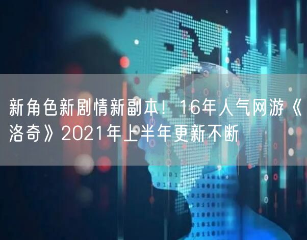 新角色新剧情新副本!16年人气网游《洛奇》2021年上半年更新不断