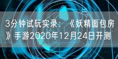 3分钟试玩实录:《妖精面包房》手游2020年12月24日开测