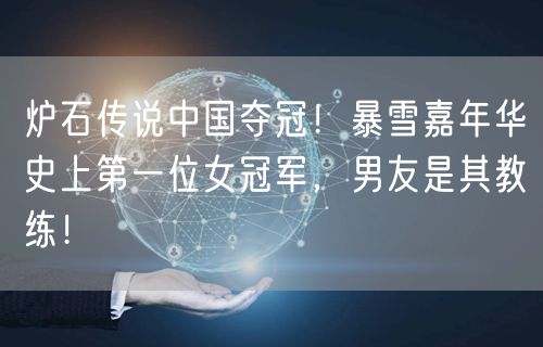 炉石传说中国夺冠！暴雪嘉年华史上第一位女冠军，男友是其教练！