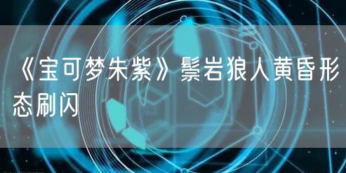 《宝可梦朱紫》鬃岩狼人黄昏形态刷闪