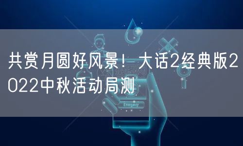 共赏月圆好风景!大话2经典版2022中秋活动局测