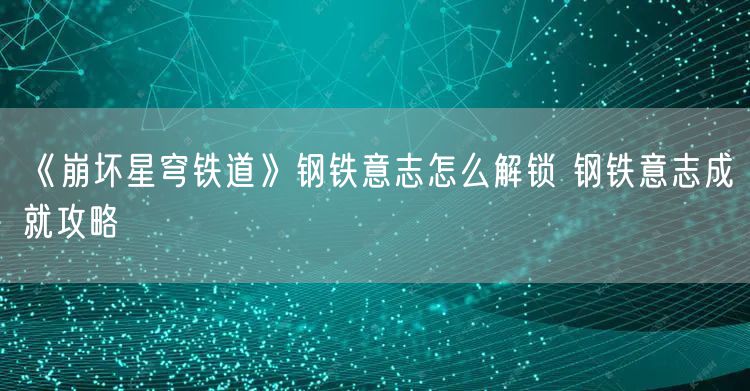 《崩坏星穹铁道》钢铁意志怎么解锁 钢铁意志成就攻略