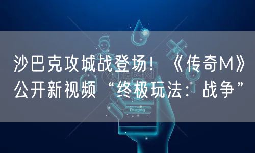沙巴克攻城战登场！《传奇M》公开新视频“终极玩法：战争”