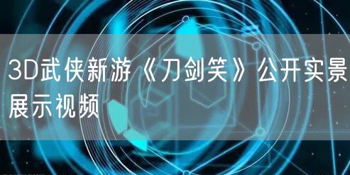 3D武侠新游《刀剑笑》公开实景展示视频