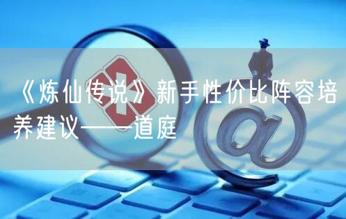 《炼仙传说》新手性价比阵容培养建议——道庭