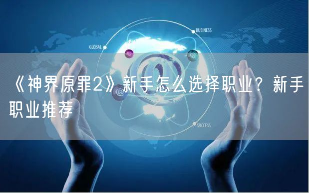 《神界原罪2》新手怎么选择职业?新手职业推荐