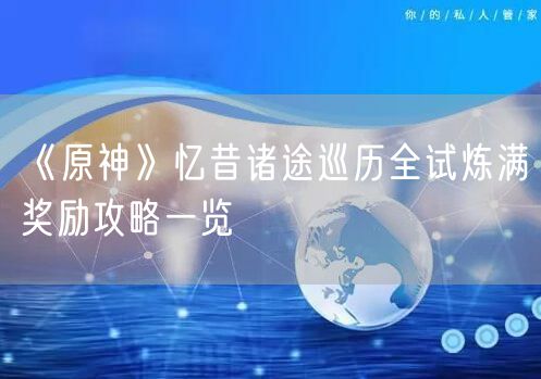 《原神》忆昔诸途巡历全试炼满奖励攻略一览