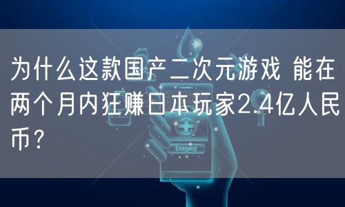 为什么这款国产二次元游戏 能在两个月内狂赚日本玩家2.4亿人民币?
