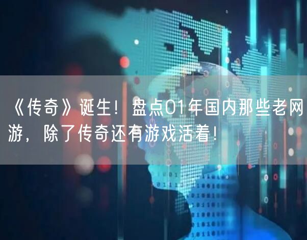 《传奇》诞生!盘点01年国内那些老网游,除了传奇还有游戏活着!