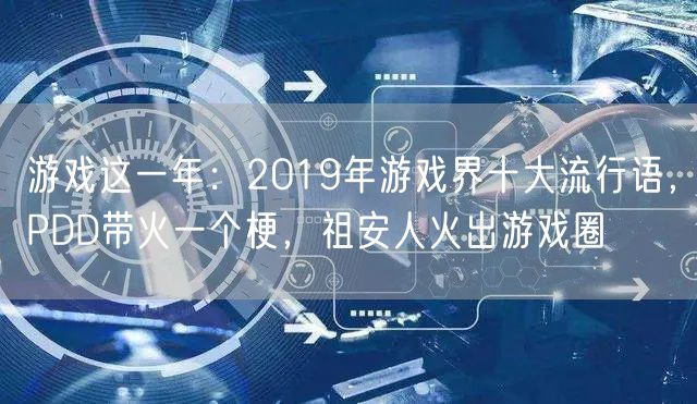 游戏这一年:2019年游戏界十大流行语,PDD带火一个梗,祖安人火出游戏圈