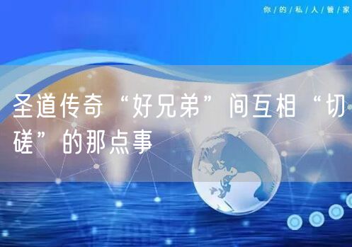 圣道传奇“好兄弟”间互相“切磋”的那点事
