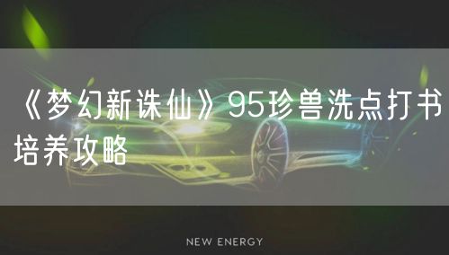 《梦幻新诛仙》95珍兽洗点打书培养攻略