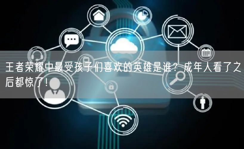 王者荣耀中最受孩子们喜欢的英雄是谁?成年人看了之后都惊了!