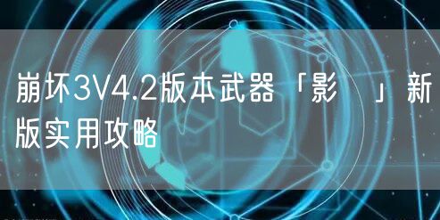 崩坏3V4.2版本武器「影鵺」新版实用攻略