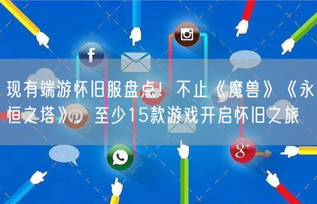 现有端游怀旧服盘点!不止《魔兽》《永恒之塔》,至少15款游戏开启怀旧之旅