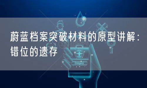 蔚蓝档案突破材料的原型讲解：错位的遗存