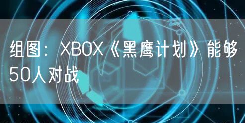 组图：XBOX《黑鹰计划》能够50人对战