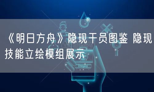 《明日方舟》隐现干员图鉴 隐现技能立绘模组展示