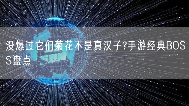 没爆过它们菊花不是真汉子?手游经典BOSS盘点