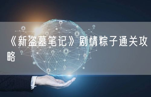 《新盗墓笔记》剧情粽子通关攻略