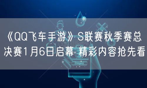 《QQ飞车手游》S联赛秋季赛总决赛1月6日启幕 精彩内容抢先看