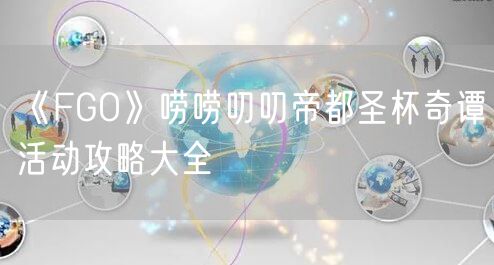 《FGO》唠唠叨叨帝都圣杯奇谭活动攻略大全