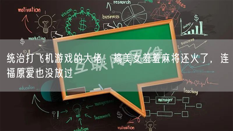 统治打飞机游戏的大佬,搞美女羞羞麻将还火了,连福原爱也没放过