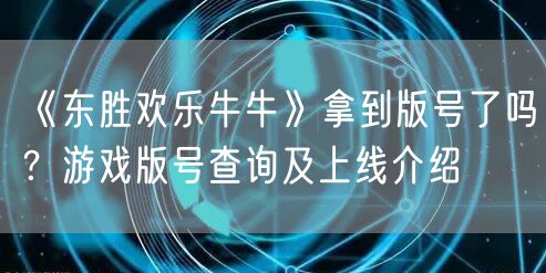 《东胜欢乐牛牛》拿到版号了吗？游戏版号查询及上线介绍