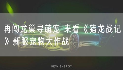 再闯龙巢寻萌宠 来看《猎龙战记》新服宠物大作战