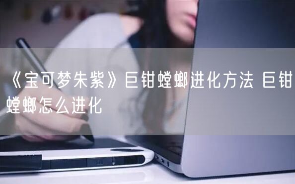 《宝可梦朱紫》巨钳螳螂进化方法 巨钳螳螂怎么进化