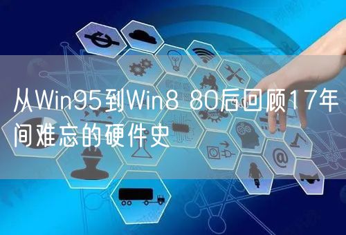 从Win95到Win8 80后回顾17年间难忘的硬件史