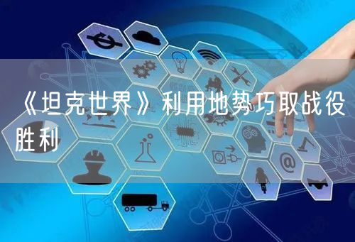 《坦克世界》利用地势巧取战役胜利