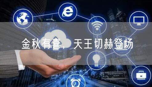 金秋有喜，天王切赫登场