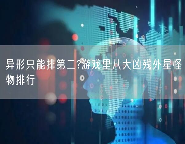 异形只能排第二?游戏里八大凶残外星怪物排行