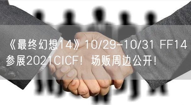 《最终幻想14》10/29-10/31 FF14参展2021CICF！场贩周边公开！