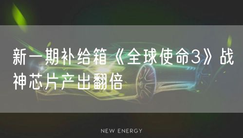 新一期补给箱《全球使命3》战神芯片产出翻倍