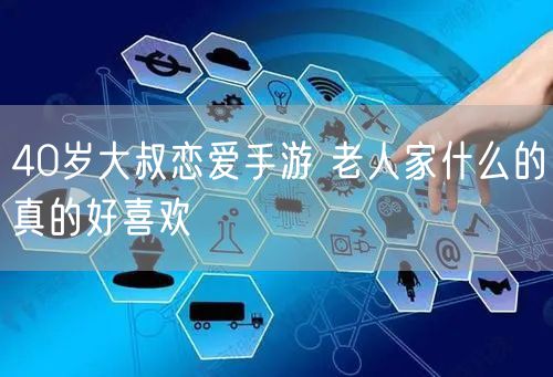 40岁大叔恋爱手游 老人家什么的真的好喜欢