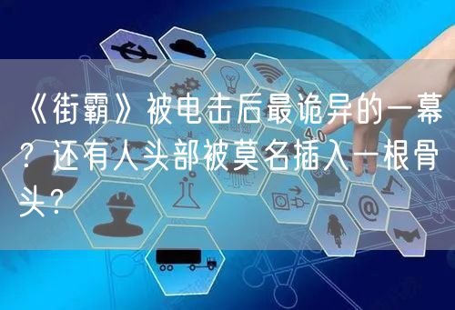 《街霸》被电击后最诡异的一幕？还有人头部被莫名插入一根骨头？