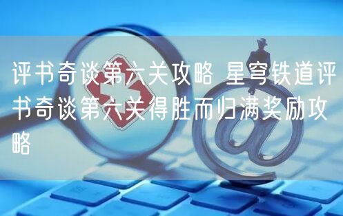 评书奇谈第六关攻略 星穹铁道评书奇谈第六关得胜而归满奖励攻略