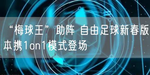 “梅球王”助阵 自由足球新春版本携1on1模式登场