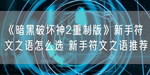 《暗黑破坏神2重制版》新手符文之语怎么选 新手符文之语推荐