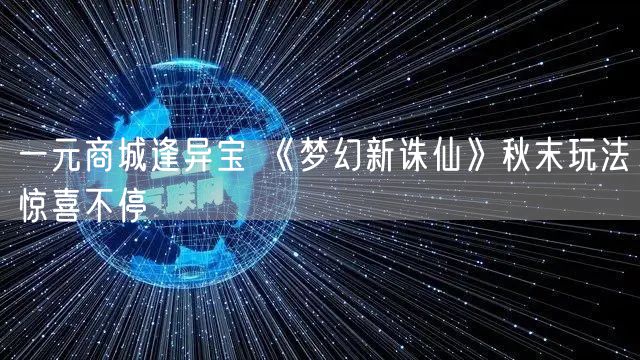 一元商城逢异宝 《梦幻新诛仙》秋末玩法惊喜不停