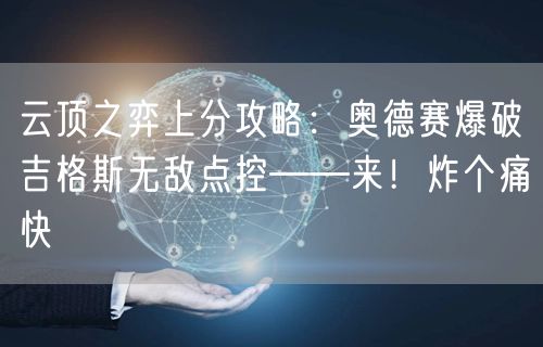 云顶之弈上分攻略:奥德赛爆破吉格斯无敌点控——来!炸个痛快